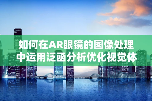 如何在AR眼镜的图像处理中运用泛函分析优化视觉体验？