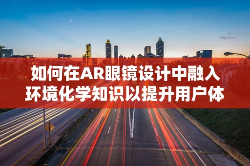 如何在AR眼镜设计中融入环境化学知识以提升用户体验？