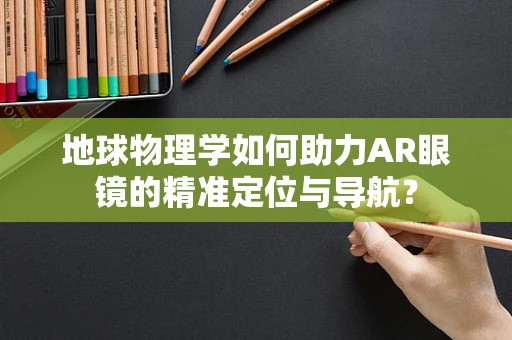 地球物理学如何助力AR眼镜的精准定位与导航？