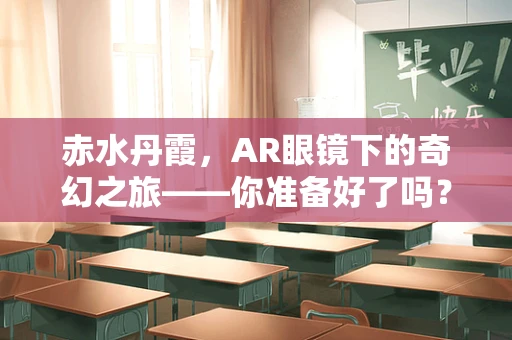 赤水丹霞，AR眼镜下的奇幻之旅——你准备好了吗？