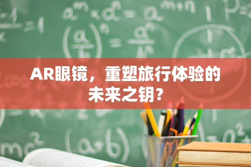AR眼镜，重塑旅行体验的未来之钥？