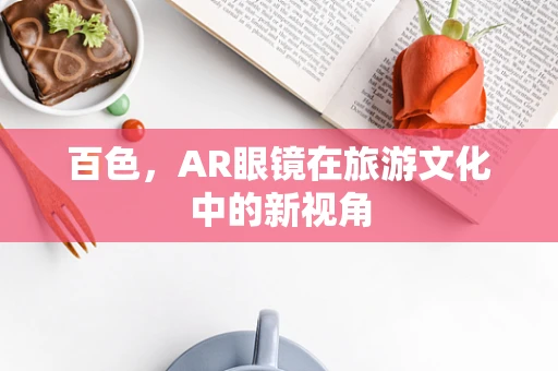 百色，AR眼镜在旅游文化中的新视角