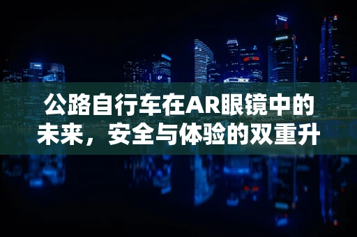 公路自行车在AR眼镜中的未来，安全与体验的双重升级？
