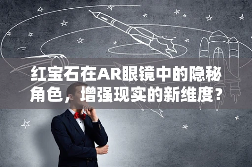 红宝石在AR眼镜中的隐秘角色，增强现实的新维度？