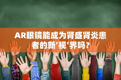 AR眼镜能成为肾盛肾炎患者的新‘视’界吗？