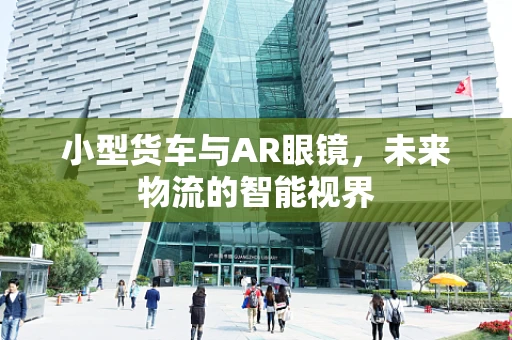 小型货车与AR眼镜，未来物流的智能视界
