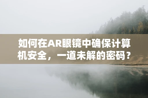 如何在AR眼镜中确保计算机安全，一道未解的密码？