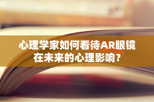 心理学家如何看待AR眼镜在未来的心理影响？