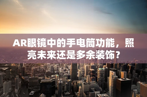 AR眼镜中的手电筒功能，照亮未来还是多余装饰？