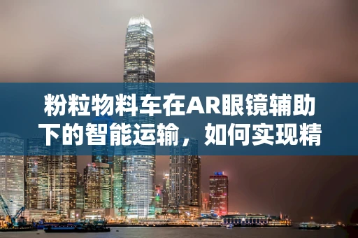 粉粒物料车在AR眼镜辅助下的智能运输，如何实现精准监控与高效管理？