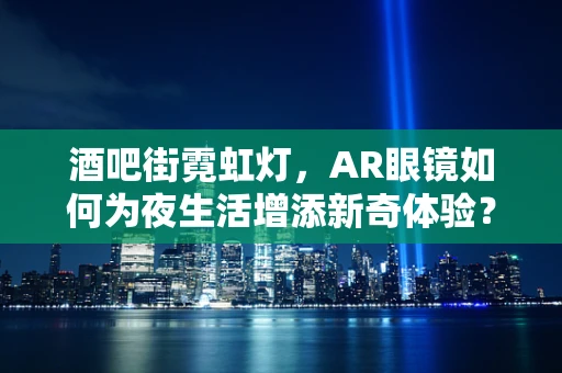 酒吧街霓虹灯，AR眼镜如何为夜生活增添新奇体验？