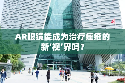 AR眼镜能成为治疗痤疮的新‘视’界吗？