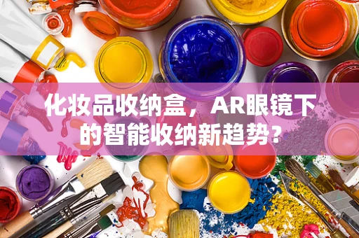 化妆品收纳盒，AR眼镜下的智能收纳新趋势？