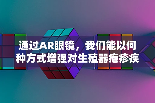 通过AR眼镜，我们能以何种方式增强对生殖器疱疹疾病的教育与理解？
