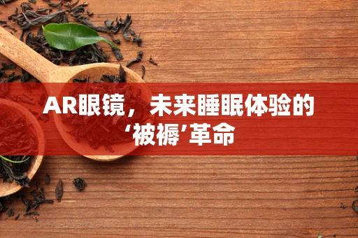 AR眼镜，未来睡眠体验的‘被褥’革命
