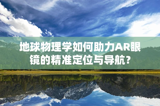 地球物理学如何助力AR眼镜的精准定位与导航？