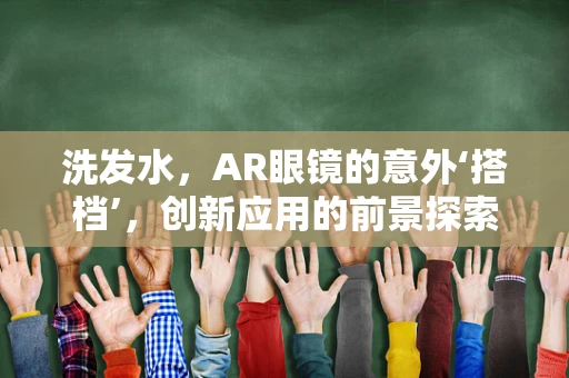 洗发水，AR眼镜的意外‘搭档’，创新应用的前景探索？