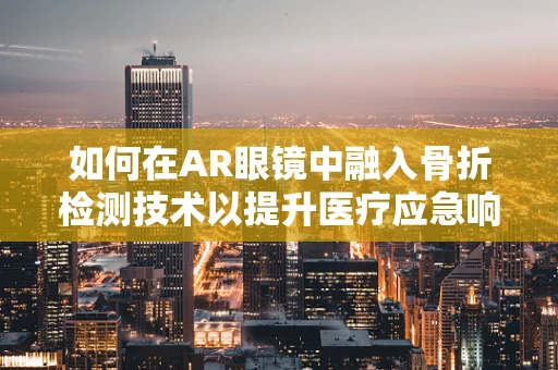 如何在AR眼镜中融入骨折检测技术以提升医疗应急响应？