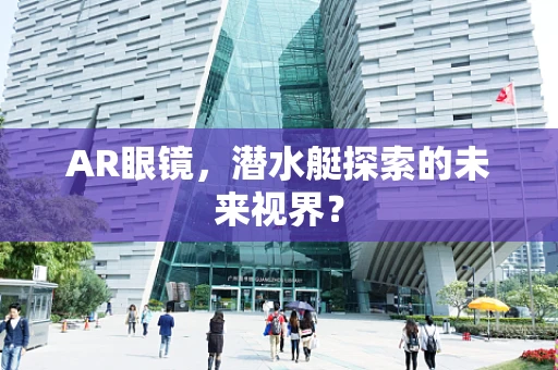 AR眼镜，潜水艇探索的未来视界？