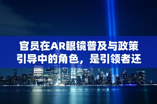 官员在AR眼镜普及与政策引导中的角色，是引领者还是旁观者？