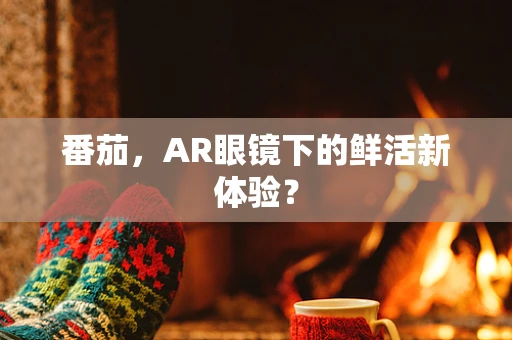 番茄，AR眼镜下的鲜活新体验？