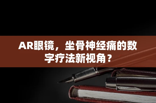 AR眼镜，坐骨神经痛的数字疗法新视角？