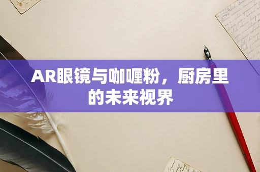 AR眼镜与咖喱粉，厨房里的未来视界