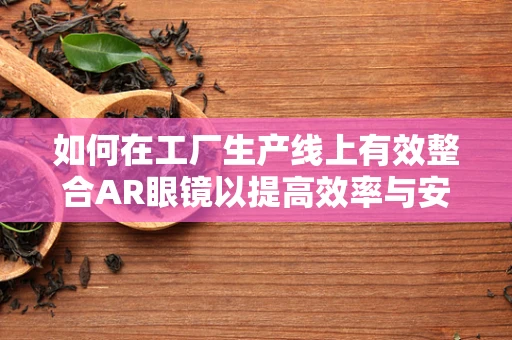 如何在工厂生产线上有效整合AR眼镜以提高效率与安全性？