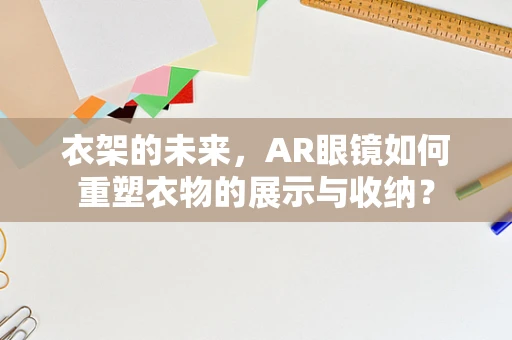 衣架的未来，AR眼镜如何重塑衣物的展示与收纳？