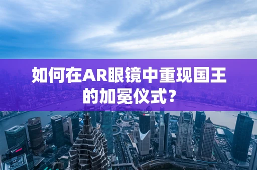 如何在AR眼镜中重现国王的加冕仪式？
