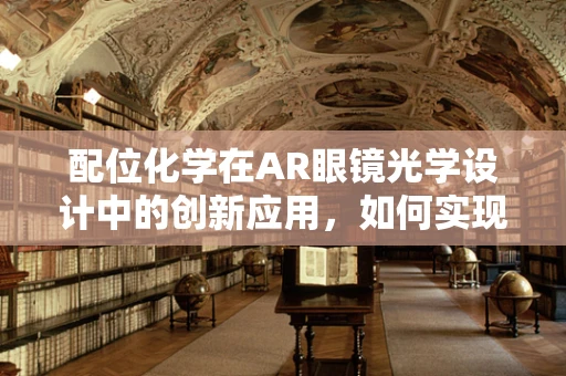 配位化学在AR眼镜光学设计中的创新应用，如何实现更精准的光线调控？