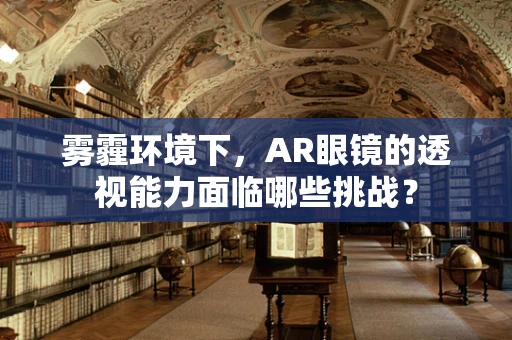 雾霾环境下，AR眼镜的透视能力面临哪些挑战？