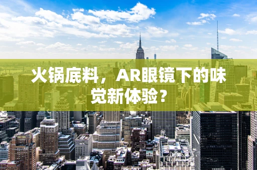 火锅底料，AR眼镜下的味觉新体验？