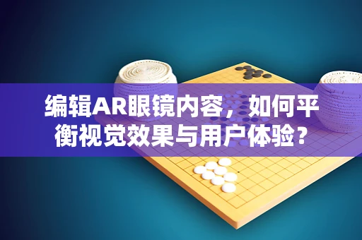 编辑AR眼镜内容，如何平衡视觉效果与用户体验？
