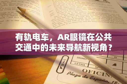 有轨电车，AR眼镜在公共交通中的未来导航新视角？