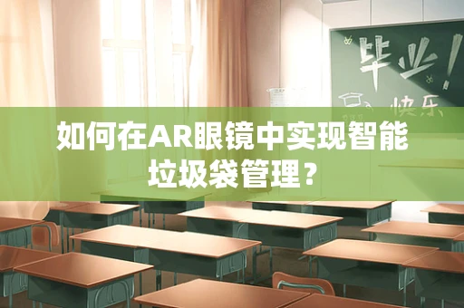 如何在AR眼镜中实现智能垃圾袋管理？