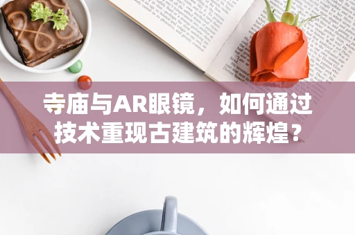 寺庙与AR眼镜，如何通过技术重现古建筑的辉煌？
