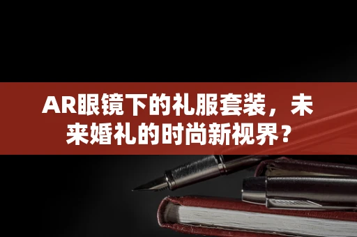 AR眼镜下的礼服套装，未来婚礼的时尚新视界？
