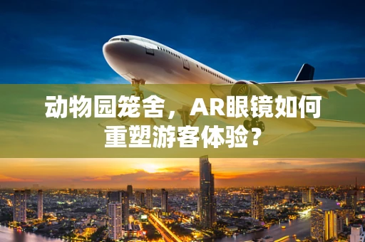 动物园笼舍，AR眼镜如何重塑游客体验？