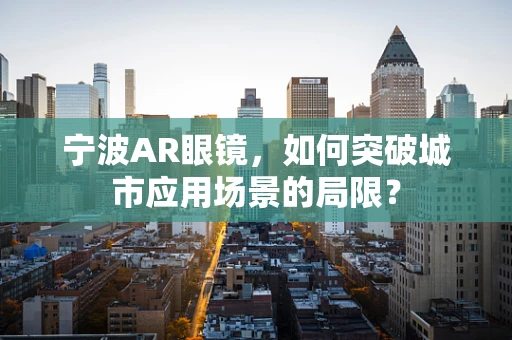 宁波AR眼镜，如何突破城市应用场景的局限？