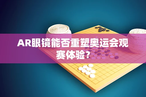 AR眼镜能否重塑奥运会观赛体验？