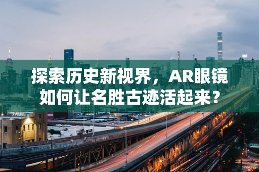 探索历史新视界，AR眼镜如何让名胜古迹活起来？