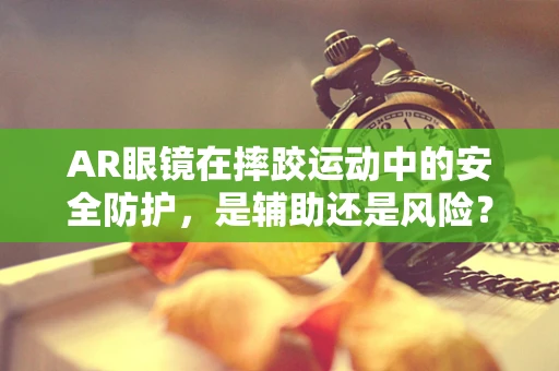 AR眼镜在摔跤运动中的安全防护，是辅助还是风险？