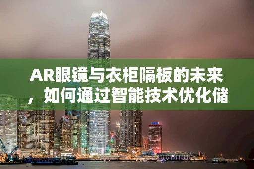 AR眼镜与衣柜隔板的未来，如何通过智能技术优化储物空间？