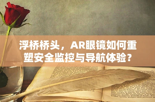 浮桥桥头，AR眼镜如何重塑安全监控与导航体验？