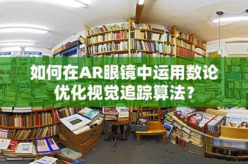 如何在AR眼镜中运用数论优化视觉追踪算法？