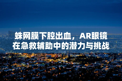 蛛网膜下腔出血，AR眼镜在急救辅助中的潜力与挑战