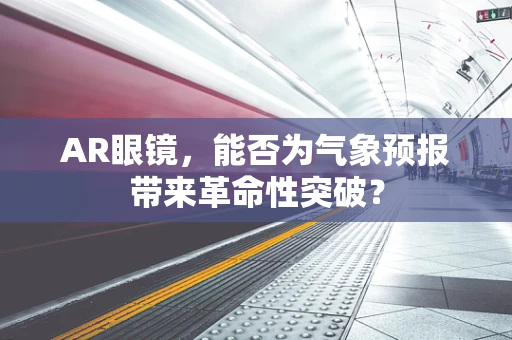 AR眼镜，能否为气象预报带来革命性突破？