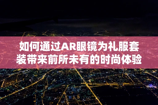 如何通过AR眼镜为礼服套装带来前所未有的时尚体验？