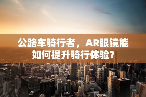 公路车骑行者，AR眼镜能如何提升骑行体验？